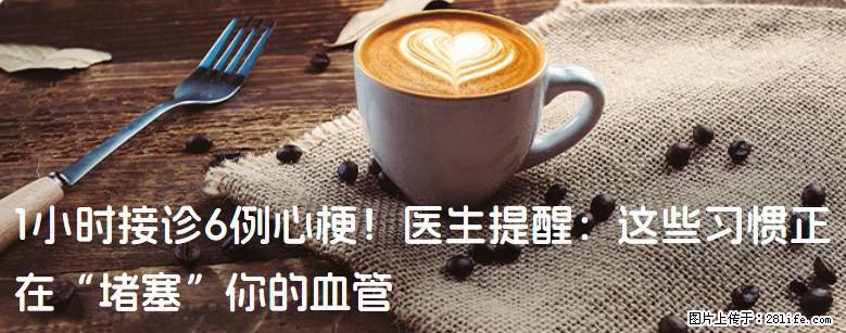 1小时接诊6例心梗！医生提醒：这些习惯正在“堵塞”你的血管 - 凉山生活资讯 - 凉山28生活网 liangshan.28life.net
